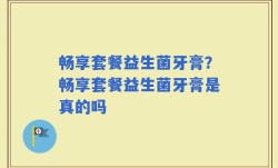 畅享套餐益生菌牙膏？畅享套餐益生菌牙膏是真的吗