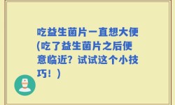 吃益生菌片一直想大便(吃了益生菌片之后便意临近？试试这个小技巧！)