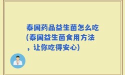 泰国药品益生菌怎么吃(泰国益生菌食用方法，让你吃得安心)