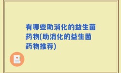 有哪些助消化的益生菌药物(助消化的益生菌药物推荐)
