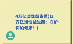 4万亿活性益生菌(四万亿活性益生菌：守护你的健康！)