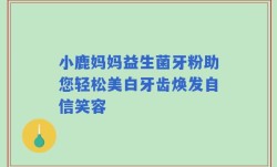小鹿妈妈益生菌牙粉助您轻松美白牙齿焕发自信笑容