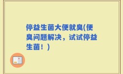停益生菌大便就臭(便臭问题解决，试试停益生菌！)