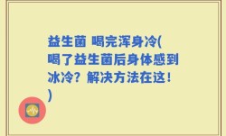 益生菌 喝完浑身冷(喝了益生菌后身体感到冰冷？解决方法在这！)