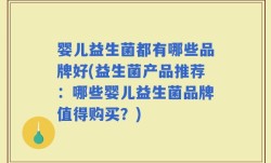 婴儿益生菌都有哪些品牌好(益生菌产品推荐：哪些婴儿益生菌品牌值得购买？)
