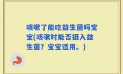 咳嗽了能吃益生菌吗宝宝(咳嗽时能否摄入益生菌？宝宝适用。)