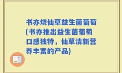 书亦烧仙草益生菌葡萄(书亦推出益生菌葡萄口感独特，仙草清新营养丰富的产品)
