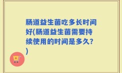 肠道益生菌吃多长时间好(肠道益生菌需要持续使用的时间是多久？)
