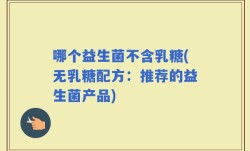 哪个益生菌不含乳糖(无乳糖配方：推荐的益生菌产品)