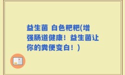 益生菌 白色粑粑(增强肠道健康！益生菌让你的粪便变白！)