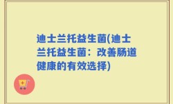 迪士兰托益生菌(迪士兰托益生菌：改善肠道健康的有效选择)