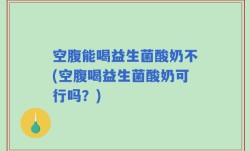 空腹能喝益生菌酸奶不(空腹喝益生菌酸奶可行吗？)
