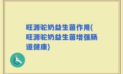 旺源驼奶益生菌作用(旺源驼奶益生菌增强肠道健康)