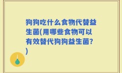 狗狗吃什么食物代替益生菌(用哪些食物可以有效替代狗狗益生菌？)