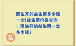 医生开的益生菌多少钱一盒(益生菌价格查询：医生开的益生菌一盒多少钱？