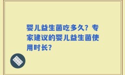 婴儿益生菌吃多久？专家建议的婴儿益生菌使用时长？
