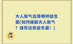 大人胀气选择哪种益生菌(如何缓解大人胀气？推荐这些益生菌！)
