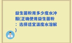 益生菌粉用多少度水冲服(正确使用益生菌粉：选择适宜温度水溶解)