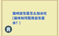 猫咪益生菌怎么加水吃(猫咪如何服用益生菌水？)