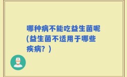 哪种病不能吃益生菌呢(益生菌不适用于哪些疾病？)