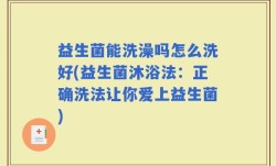 益生菌能洗澡吗怎么洗好(益生菌沐浴法：正确洗法让你爱上益生菌)