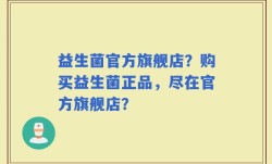益生菌官方旗舰店？购买益生菌正品，尽在官方旗舰店？
