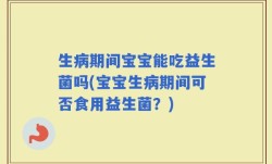 生病期间宝宝能吃益生菌吗(宝宝生病期间可否食用益生菌？)