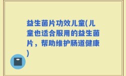 益生菌片功效儿童(儿童也适合服用的益生菌片，帮助维护肠道健康)