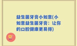 益生菌牙膏小如意(小如意益生菌牙膏：让你的口腔健康更易得)