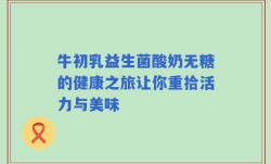 牛初乳益生菌酸奶无糖的健康之旅让你重拾活力与美味