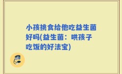 小孩挑食给他吃益生菌好吗(益生菌：哄孩子吃饭的好法宝)
