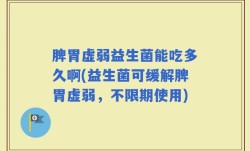 脾胃虚弱益生菌能吃多久啊(益生菌可缓解脾胃虚弱，不限期使用)
