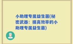 小助理专属益生菌(秘密武器：提高效率的小助理专属益生菌)