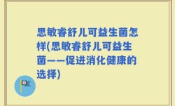 思敏睿舒儿可益生菌怎样(思敏睿舒儿可益生菌——促进消化健康的选择)