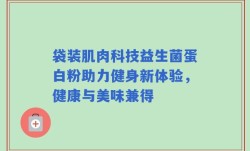 袋装肌肉科技益生菌蛋白粉助力健身新体验，健康与美味兼得