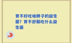 胃不好吃啥牌子的益生菌？胃不舒服吃什么益生菌