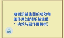 迪辅乐益生菌的功效和副作用(迪辅乐益生菌：功效与副作用解析)