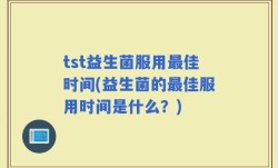 tst益生菌服用最佳时间(益生菌的最佳服用时间是什么？)