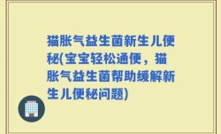 猫胀气益生菌新生儿便秘(宝宝轻松通便，猫胀气益生菌帮助缓解新生儿便秘问题)