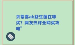 贝蒂喜ab益生菌在哪买？网友热评全购买攻略”