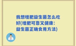 我想增肥益生菌怎么吃好(增肥可靠又健康：益生菌正确食用方法)