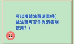 可以用益生菌消毒吗(益生菌可否作为消毒剂使用？)