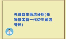 先锋益生菌洁牙粉(先锋推出新一代益生菌洁牙粉)