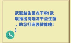 武联益生菌冻干粉(武联推出高端冻干益生菌，助您打造强健体魄！)