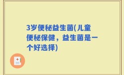 3岁便秘益生菌(儿童便秘保健，益生菌是一个好选择)