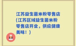 江苏益生菌米粉零售店(江苏区域益生菌米粉零售店开业，供应健康美味！)