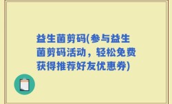 益生菌剪码(参与益生菌剪码活动，轻松免费获得推荐好友优惠券)