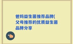 爸妈益生菌推荐品牌(父母推荐的优质益生菌品牌分享
