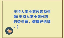 主持人李小萌代言益生菌(主持人李小萌代言的益生菌，健康好选择。)