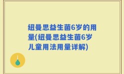 纽曼思益生菌6岁的用量(纽曼思益生菌6岁儿童用法用量详解)